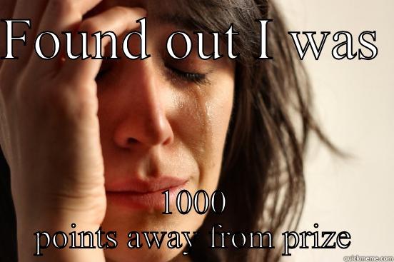 FOUND OUT I WAS  1000 POINTS AWAY FROM PRIZE First World Problems