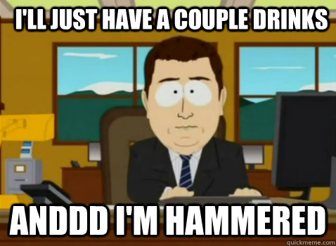 I'll just have a couple drinks anddd i'm hammered - I'll just have a couple drinks anddd i'm hammered  South Park Banker