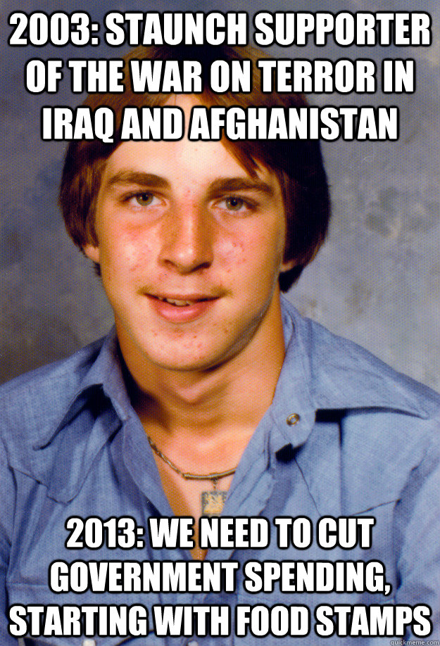 2003: staunch supporter of the war on terror in iraq and afghanistan 2013: we need to cut government spending, starting with food stamps - 2003: staunch supporter of the war on terror in iraq and afghanistan 2013: we need to cut government spending, starting with food stamps  Old Economy Steven