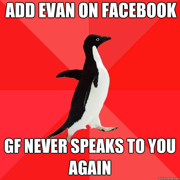 ADD EVAN ON FACEBOOK gf never speaks to you again  Socially Awesome Penguin