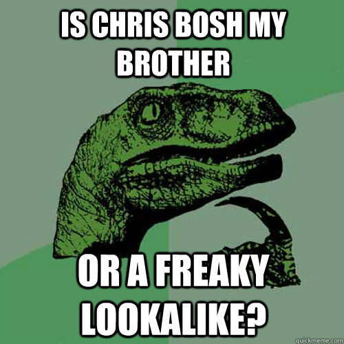 Is Chris Bosh my brother or a freaky lookalike? - Is Chris Bosh my brother or a freaky lookalike?  Philosoraptor