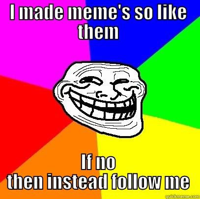 like em or follow em - I MADE MEME'S SO LIKE THEM IF NO THEN INSTEAD FOLLOW ME Troll Face