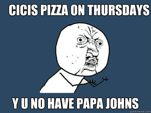 Cicis pizza on thursdays y u no have papa johns  Y U No