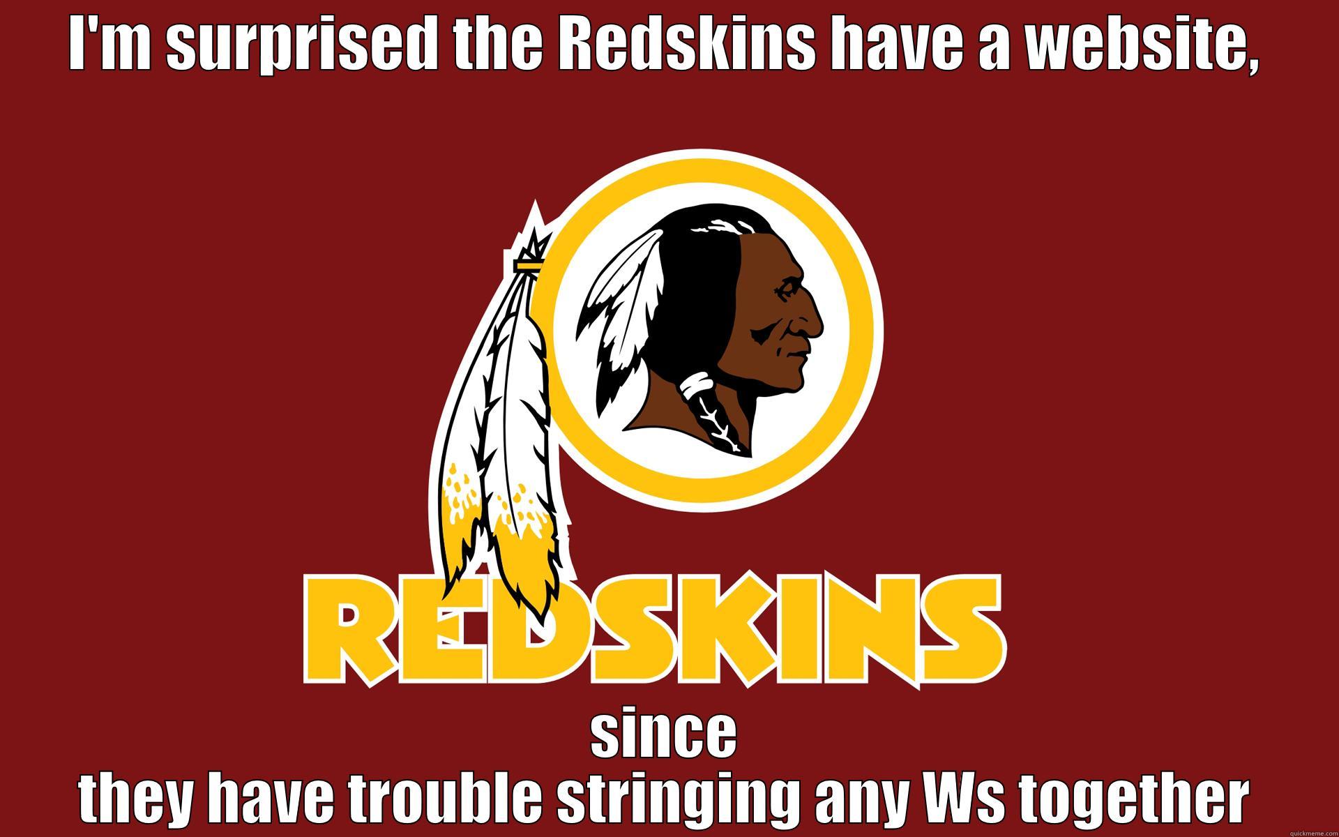 I'M SURPRISED THE REDSKINS HAVE A WEBSITE, SINCE THEY HAVE TROUBLE STRINGING ANY WS TOGETHER Misc