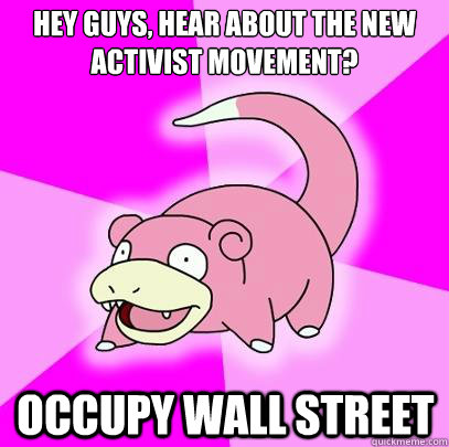 Hey guys, hear about the new activist movement? occupy wall street  Slowpoke