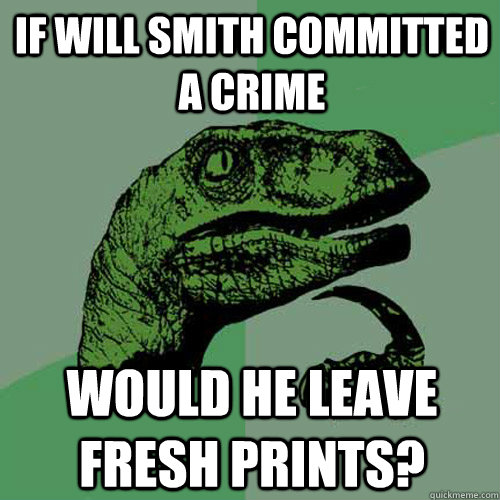 If Will Smith committed a crime Would he leave fresh prints?  Philosoraptor