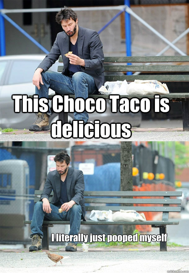 This Choco Taco is delicious I literally just pooped myself - This Choco Taco is delicious I literally just pooped myself  Sad Keanu