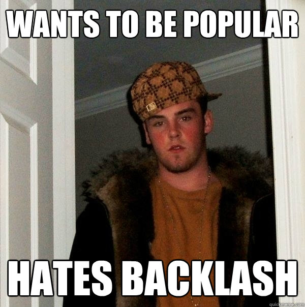 Wants to be popular Hates Backlash  Scumbag Steve