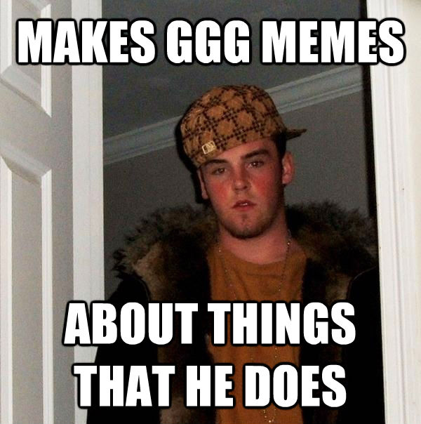 MAKES GGG MEMES ABOUT THINGS THAT HE DOES  Scumbag Steve