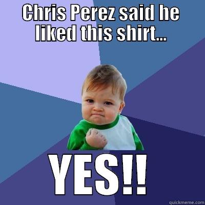 CHRIS PEREZ SAID HE LIKED THIS SHIRT... YES!! Success Kid