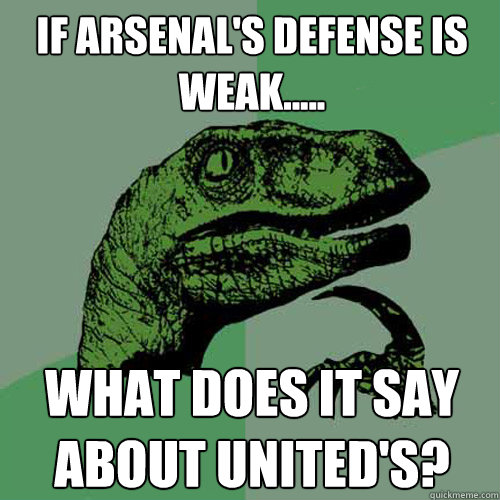 If Arsenal's defense is weak..... What does it say about United's?  Philosoraptor