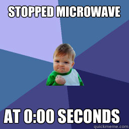 Stopped microwave at 0:00 seconds - Stopped microwave at 0:00 seconds  Roll Tide Success Kid