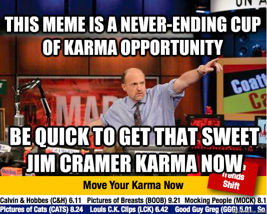 this meme is a never-ending cup of karma opportunity BE QUIck to get that sweet jim cramer karma now  Mad Karma with Jim Cramer