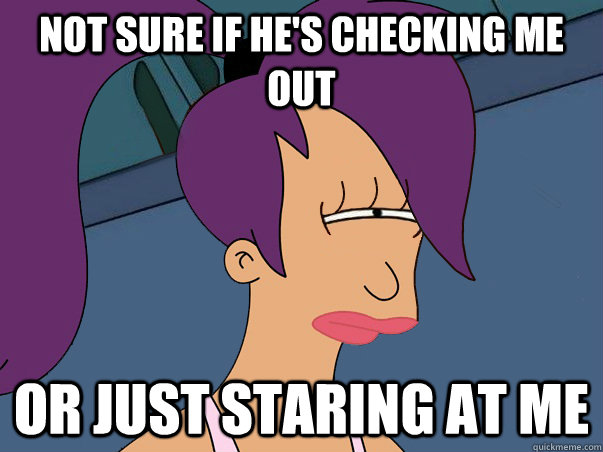 Not sure if he's checking me out or just staring at me  Leela Futurama