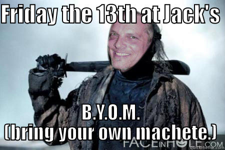 FRIDAY THE 13TH AT JACK'S  B.Y.O.M. (BRING YOUR OWN MACHETE.) Misc