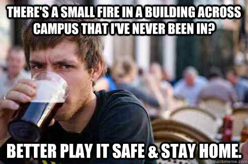 There's a small fire in a building across campus that I've never been in? Better play it safe & stay home.  
