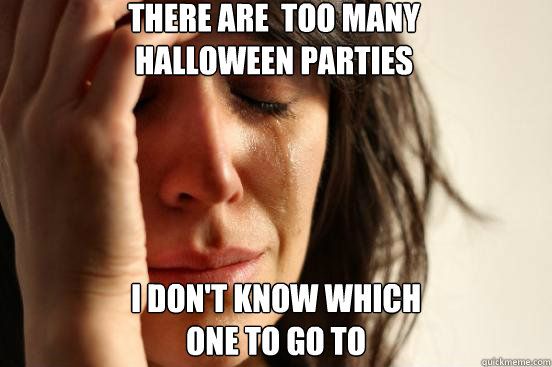 There are  too many
Halloween Parties I don't know which 
one to go to  First World Problems