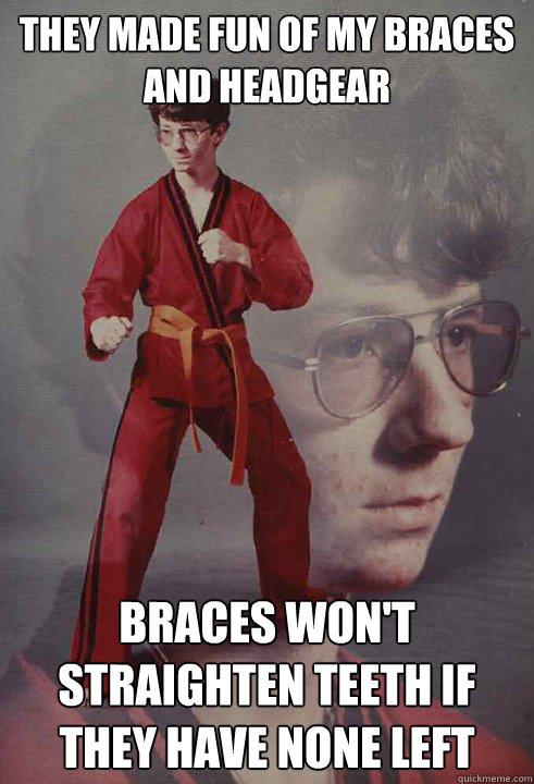 They made fun of my braces and headgear braces won't straighten teeth if they have none left  Karate Kyle