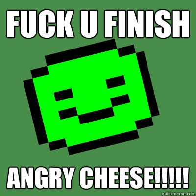 FUCK U FINISH ANGRY CHEESE!!!!! - FUCK U FINISH ANGRY CHEESE!!!!!  Sontuk