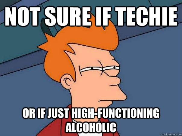 not sure if techie or if just high-functioning alcoholic - not sure if techie or if just high-functioning alcoholic  Futurama Fry