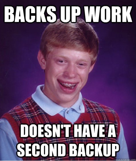 Backs up work Doesn't have a second backup  Bad Luck Brian