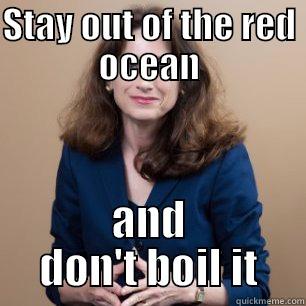 STAY OUT OF THE RED OCEAN AND DON'T BOIL IT Misc