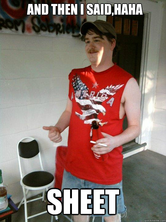 AND THEN I SAID,HAHA SHEET  Redneck Randal