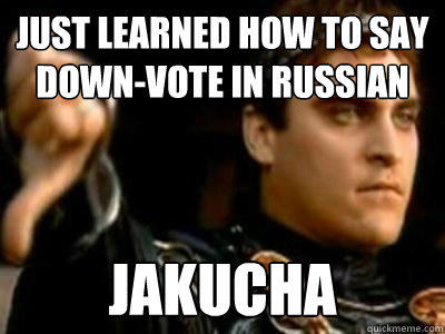 Just learned how to say down-vote in Russian Jakucha  