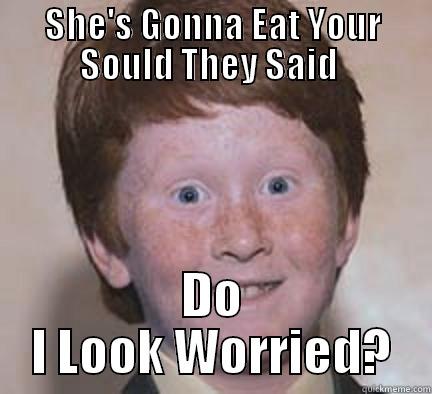 SHE'S GONNA EAT YOUR SOULD THEY SAID  DO I LOOK WORRIED? Over Confident Ginger