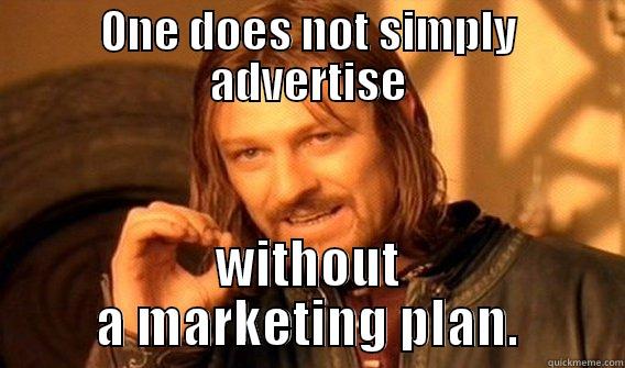 ONE DOES NOT SIMPLY ADVERTISE WITHOUT A MARKETING PLAN. One Does Not Simply