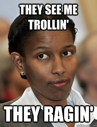 they see me trollin' they ragin'  Ayaan Hirsi Ali MuslimRage