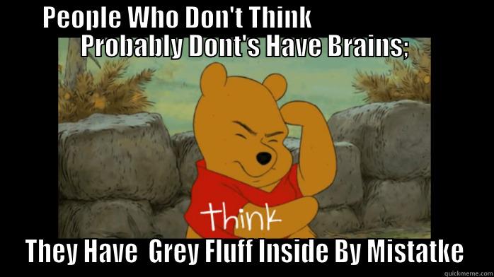 PEOPLE WHO DON'T THINK                            PROBABLY DONT'S HAVE BRAINS; THEY HAVE  GREY FLUFF INSIDE BY MISTATKE Misc