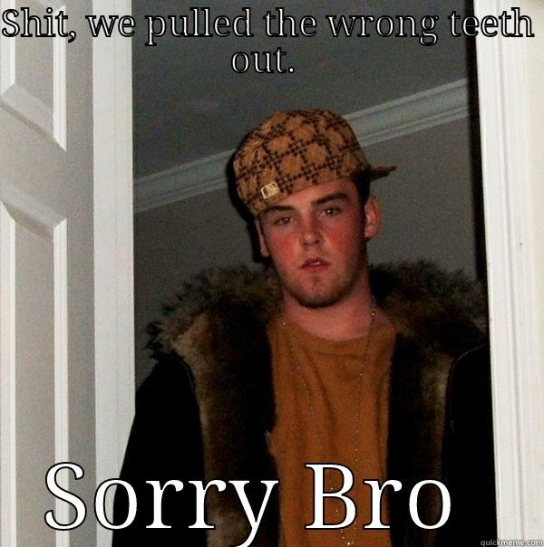 Alex :)  - SHIT, WE PULLED THE WRONG TEETH OUT.  SORRY BRO  Scumbag Steve