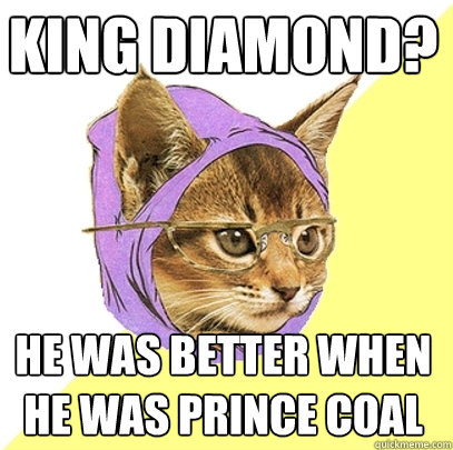 King Diamond? He was better when he was prince coal  Hipster Kitty