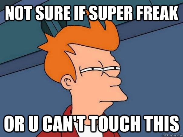 Not sure if Super freak Or U can't touch this - Not sure if Super freak Or U can't touch this  Futurama Fry