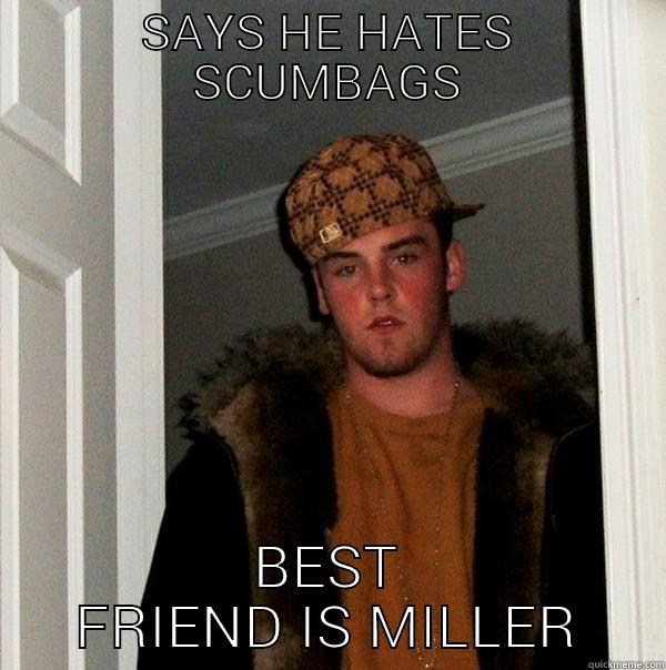 SAYS HE HATES SCUMBAGS BEST FRIEND IS MILLER Scumbag Steve