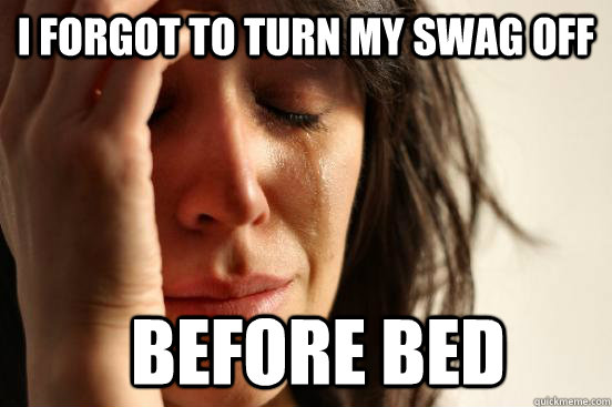 I forgot to turn my swag off before bed - I forgot to turn my swag off before bed  First World Problems