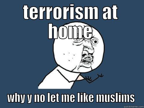 TERRORISM AT HOME WHY Y NO LET ME LIKE MUSLIMS Y U No