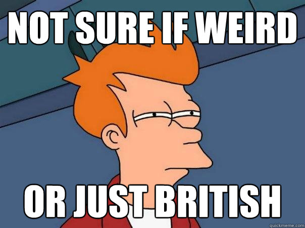 Not sure if weird Or just British - Not sure if weird Or just British  Futurama Fry