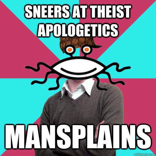 Sneers at theist apologetics Mansplains  Scumbag Privilege Denying rAtheism