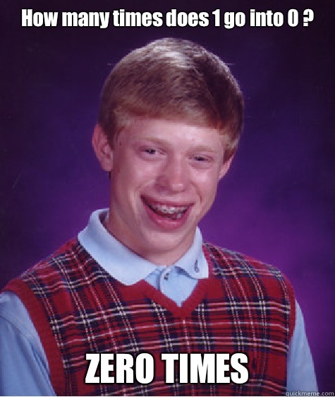 How many times does 1 go into 0 ? ZERO TIMES - How many times does 1 go into 0 ? ZERO TIMES  Bad Luck Brian