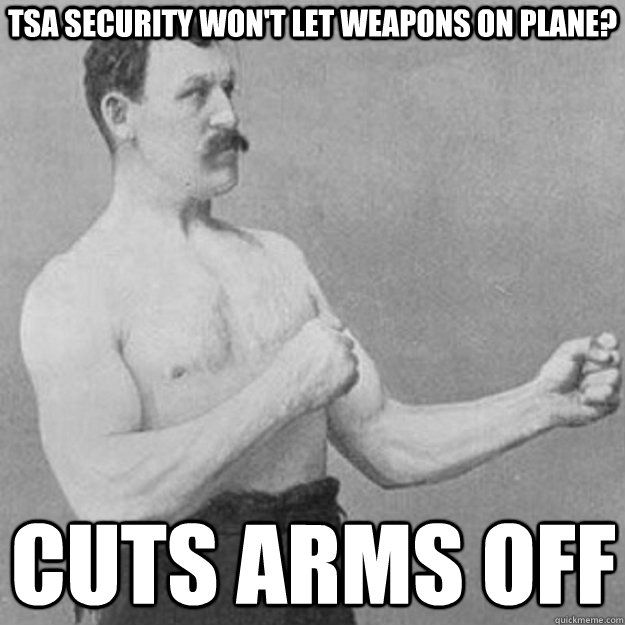 TSA Security Won't let weapons on plane? cuts arms off   overly manly man