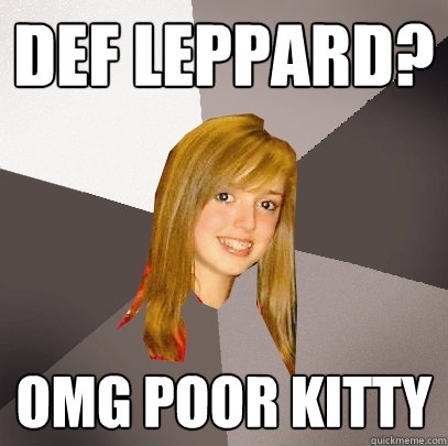 def leppard? omg poor kitty  Musically Oblivious 8th Grader