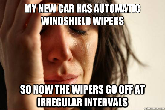 My new car has automatic windshield wipers  So now the wipers go off at irregular intervals - My new car has automatic windshield wipers  So now the wipers go off at irregular intervals  First World Problems