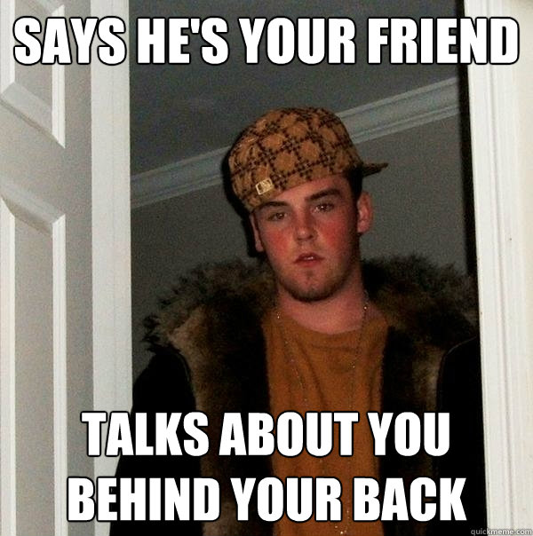 Says he's your friend Talks about you behind your back - Says he's your friend Talks about you behind your back  Scumbag Steve