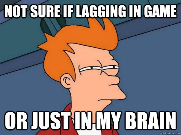 Not sure if lagging in game Or just in my brain - Not sure if lagging in game Or just in my brain  Futurama Fry