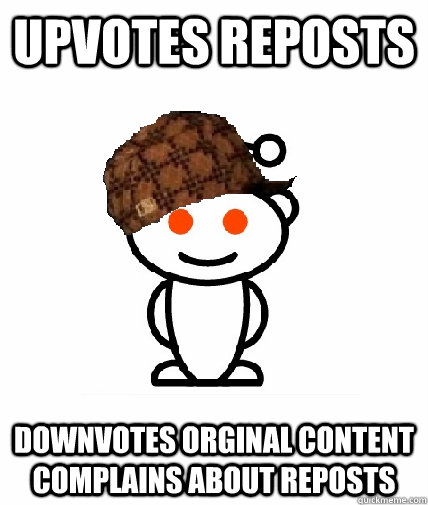 Upvotes reposts Downvotes orginal content complains about reposts  Scumbag Reddit