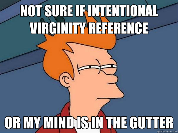 Not sure if intentional virginity reference Or my mind is in the gutter  Futurama Fry