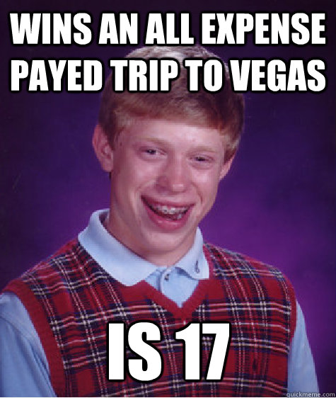 Wins an all expense payed trip to Vegas is 17  Bad Luck Brian