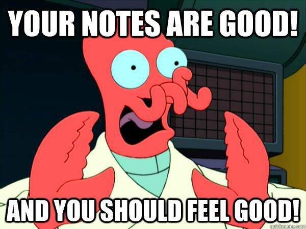 Your notes are good! And you should feel good!  